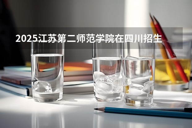 2025江苏第二师范学院在四川招生计划人数汇总（2026参考）