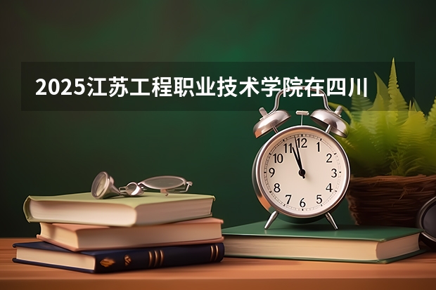 2025江苏工程职业技术学院在四川招生计划人数汇总（2026参考）