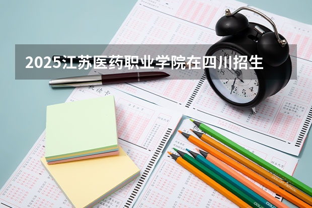 2025江苏医药职业学院在四川招生计划人数汇总（2026参考）