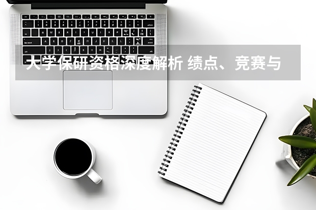 大学保研资格深度解析 绩点、竞赛与科研的三维竞争